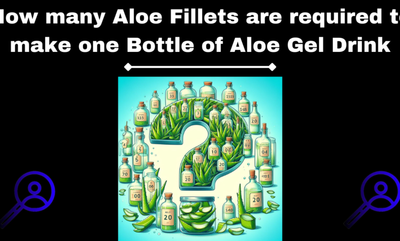 How many Aloe Fillets are required to make one Bottle of Aloe Gel Drink